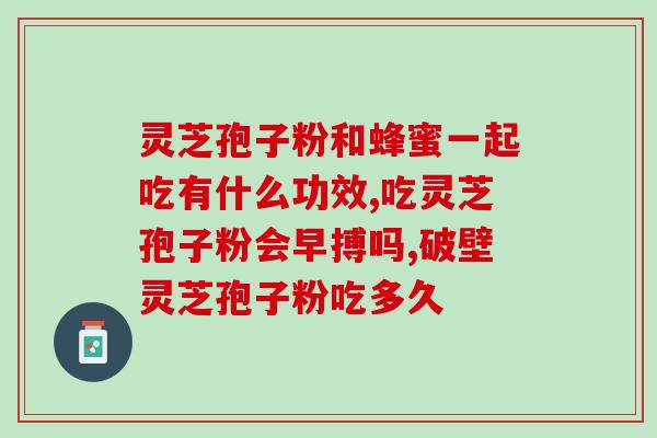 灵芝破壁孢子粉可以直接冲水喝 (易服用！灵芝破壁孢子粉无需做工艺可以直接冲泡)