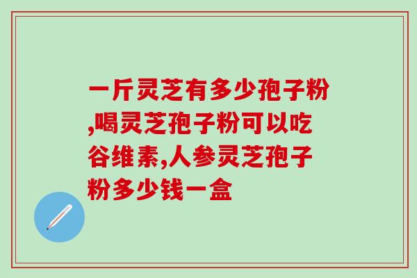 灵芝破壁粉什么时候吃？灵芝孢子粉头道粉和破壁有什么区别吗