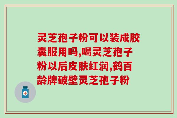 灵芝软胶囊的作用与功效 (灵芝软胶囊：健康生活的必需品)