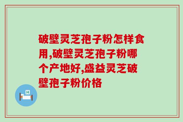 灵芝破壁孢子粉性状(优质灵芝破壁孢子粉的性状特征) 灵芝破壁孢子粉性状(优质灵芝破壁孢子粉的性状特征)