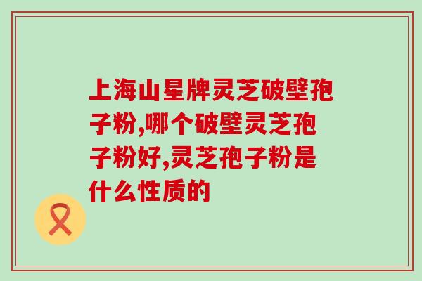 灵芝破壁孢子粉的含量？灵芝孢子粉制作法