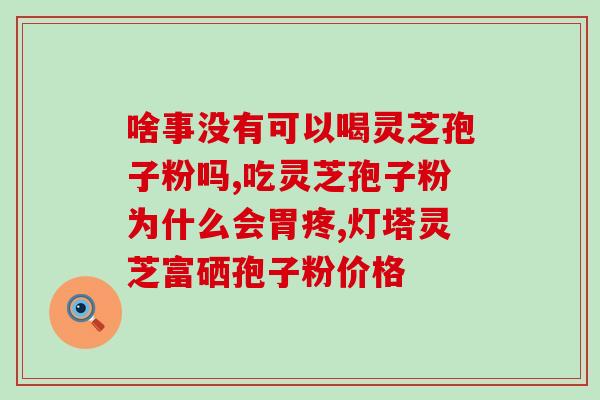 灵芝破壁孢子粉什么价格？灵芝破壁孢子粉哪里有卖