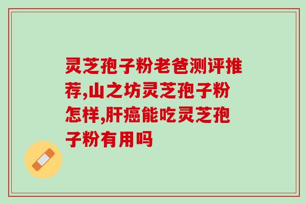 灵芝破壁孢子粉国家专利(国家专利灵芝孢子破壁粉特效功效惊人，绿色天然健康无添加)
