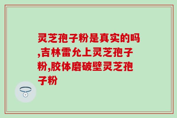 灵芝破壁孢子粉胶囊的功效与作用？详解灵芝的保健作用？