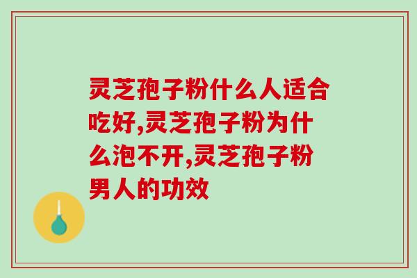 灵芝破壁庖粉？破壁灵芝孢子粉的功效与作用有哪些