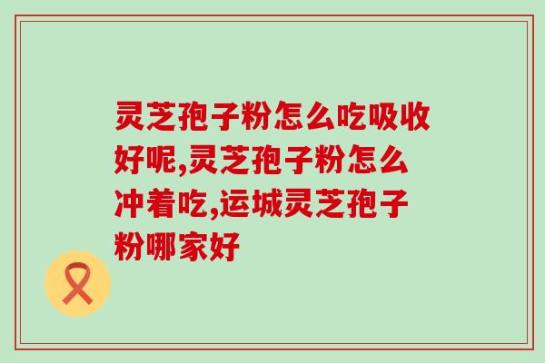 灵芝破壁孢子粉专利？什么叫双芝灵芝破壁孢子粉