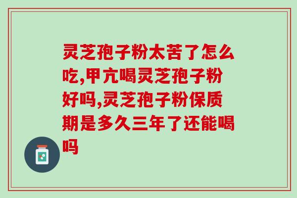 灵芝破壁孢子粉真的管用吗灵芝孢子粉是真的有效吗？)
