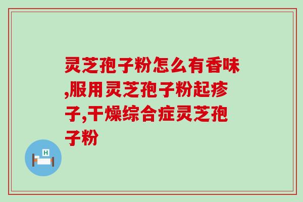 灵芝破璧孢子粉用量(灵芝孢子粉使用方法及用量介绍)