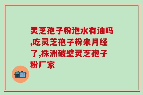 灵芝破壁孢子粉固体饮料？孢子粉沉淀的好还是易溶解的好