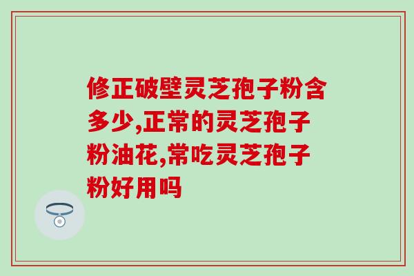 灵芝破壁孢子能消炎吗(灵芝破壁孢子：具有消炎功效？)