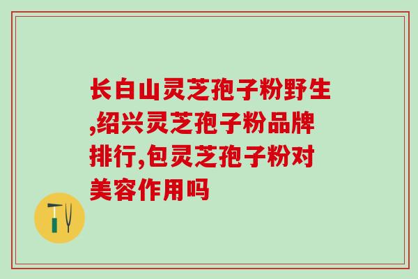 灵芝破壁技术哪家是真的(哪家企业真正拥有灵芝破壁技术?) 灵芝破壁技术哪家是真的(哪家企业真正拥有灵芝破壁技术?)