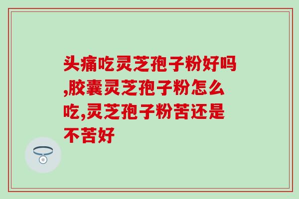 灵芝破壁孢子粉 有苦味吗？孢子粉破壳与破壁区别