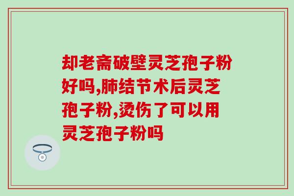灵芝的多糖和三贴？第三代灵芝孢子粉作用与禁忌