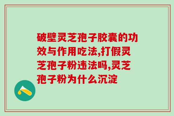 灵芝破壁孢子粉作用和功效？详解灵芝破壁孢子粉的功效和使用方法？
