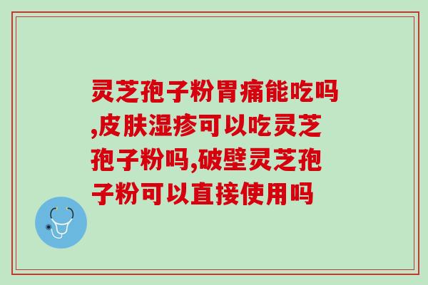 灵芝破壁孢子的功效作用能调节胃肠吗 (灵芝孢子可调节胃肠健康)
