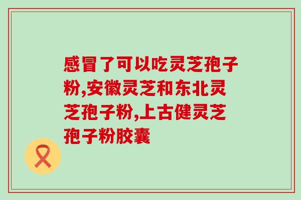 灵芝破壁孢子粉男人能吃吗？20岁可以吃灵芝孢子粉吗
