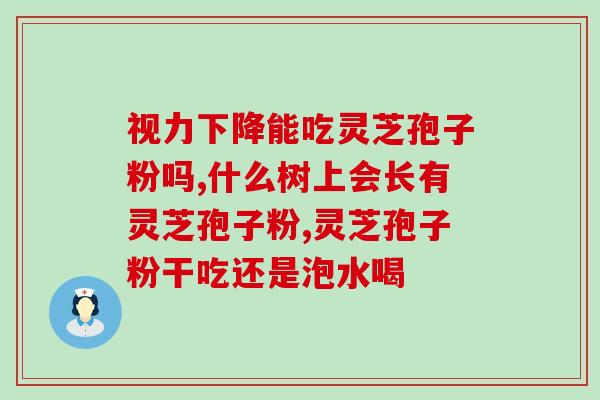 灵芝破壁孢子粉可以长期吃吗？孢子粉的保质期多长
