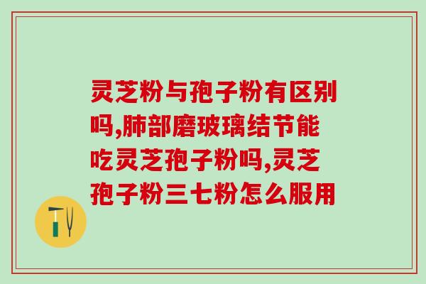 灵芝破壁孢子粉和芝草多糖(灵芝提取物：孢子粉与多糖的双重效益)