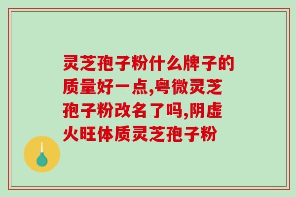 灵芝破壁孢子粉特征和功效？什么叫双芝灵芝破壁孢子粉