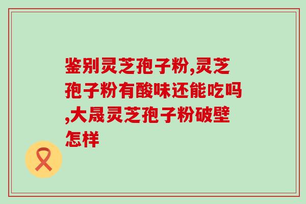 灵芝饮片 破壁？修正破壁灵芝粉不带苦味是不是正品