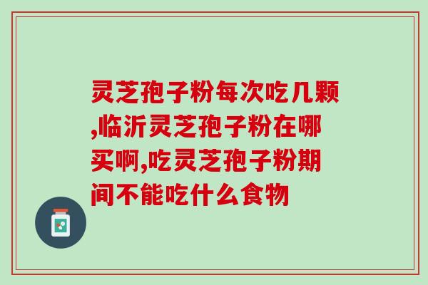 甘肃破壁孢子灵芝粉？哪里可以买的到破壁灵芝孢子粉