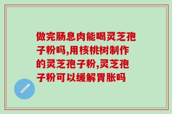 灵芝破壁孢子粉的功效与禁(灵芝孢子粉：功效与不宜食用)