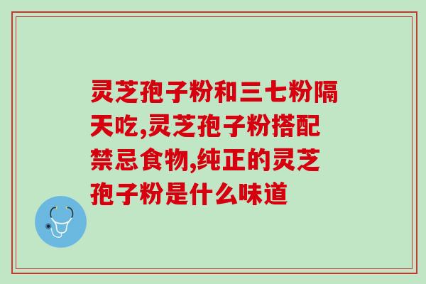 灵芝破壁孢子粉注意事项?灵芝孢子粉的制作配方 灵芝破壁孢子粉注意事项?灵芝孢子粉的制作配方