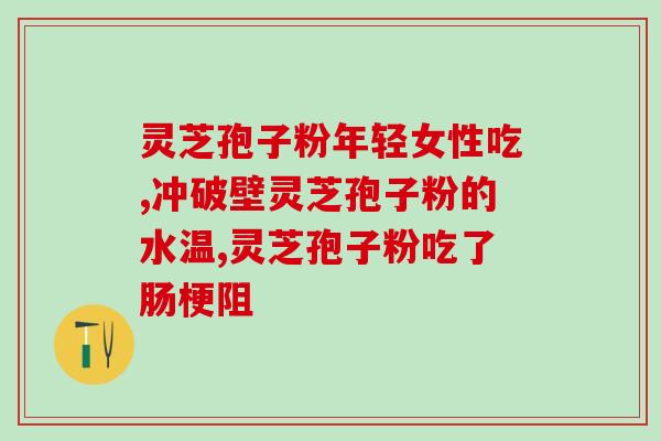 灵芝破壁孢子粉能消肿吗(灵芝孢子粉可消肿？实际效果如何？)