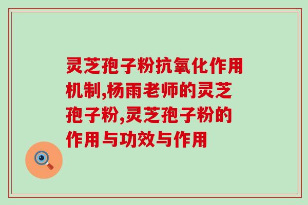 玉秀唐灵芝孢子粉(玉秀唐灵芝孢子粉护肝养颜丰富多样的健康粉末)