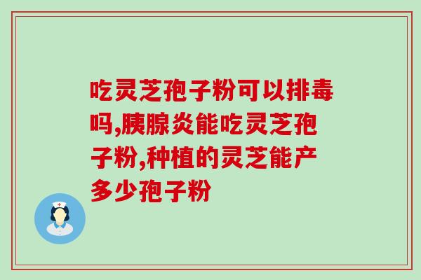灵芝破壁孢子粉治耳鸣？孢子粉有补血的功效吗
