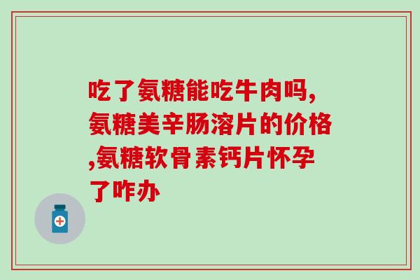 有胰腺炎氨糖能吃吗(胰腺炎患者可否食用氨糖？)