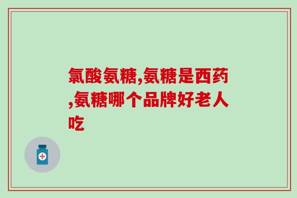 效果好的盐酸氨基葡萄糖(优秀的盐酸氨基葡萄糖：效果显著！)