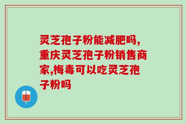 破壁灵芝孢子粉对乙肝(乙肝患者，这种中草药或许能够帮到你)