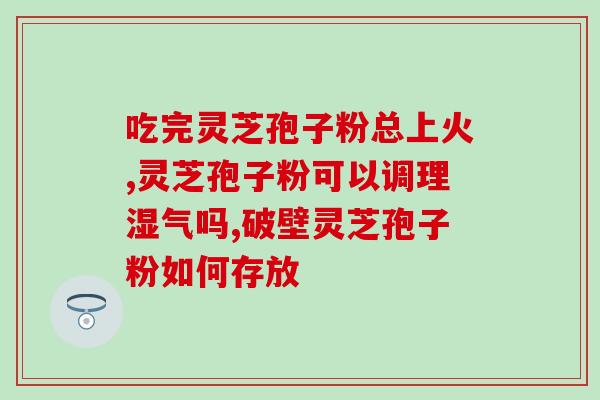 破壁灵芝孢子粉治脾胃吗？解析破壁灵芝孢子粉对脾胃的作用？