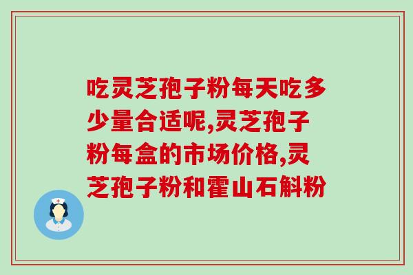 破壁灵芝孢子粉每袋价格？紫一破壁灵芝孢子粉到哪里买最好
