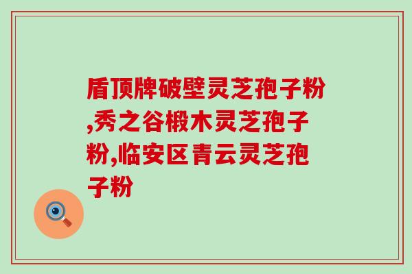 癌诊病人能吃灵芝孢子粉吗(癌症患者是否适宜食用灵芝孢子粉？)
