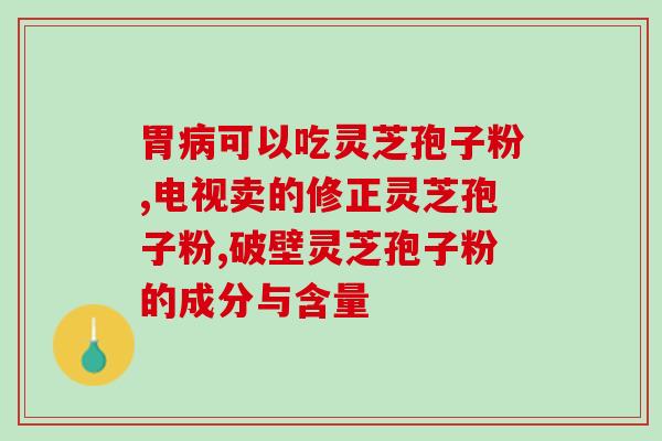 破壁灵芝孢子粉每天吃几次？灵芝孢子粉功效与作用及用量是什么