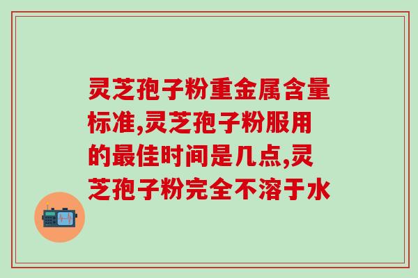 破壁灵芝孢子粉早晚几点吃(灵芝孢子粉适合早晚什么时间食用？)