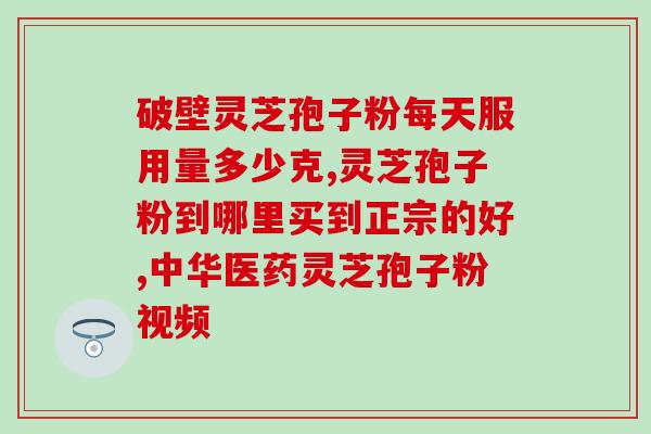 破壁灵芝孢子粉浙江品牌？破壁灵芝孢子粉宣传语