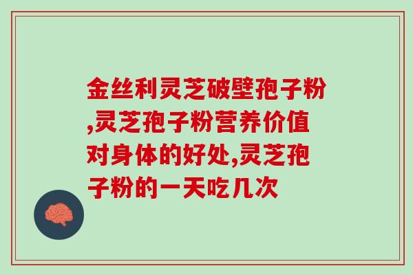 破壁灵芝孢子粉的正常人正确吃法？灵芝孢子粉功效与作用及用量是什么