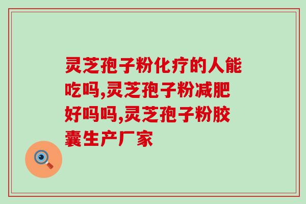 破壁灵芝孢子粉的主要功效？破壁灵芝孢子粉宣传语