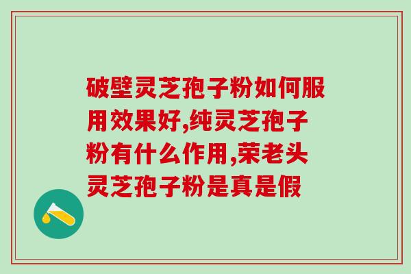 破壁灵芝孢子粉有什么功效(探究灵芝孢子粉的诸多益处)