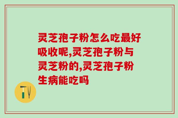 破壁灵芝孢子粉真如意牌？探究破壁灵芝孢子粉的功效与如意品牌的特点？