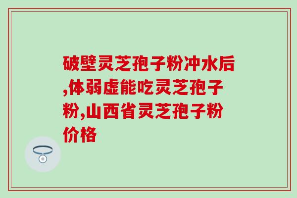 破壁灵芝孢子粉的生产厂家(生产破壁灵芝孢子粉的厂家简介)