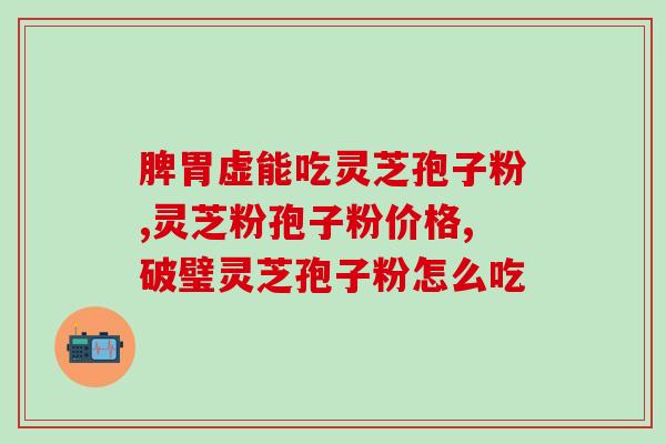 破壁灵芝孢子粉的化学成份？灵芝孢子粉制作法