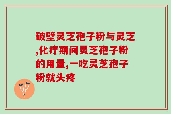 破壁灵芝孢子粉的剂量 天(正确的灵芝孢子粉剂量，保健不可少)