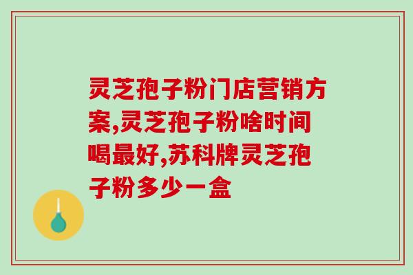 破壁灵芝孢子粉治疗乙肝？破壁灵芝孢子粉每天服用几次，每次服多少