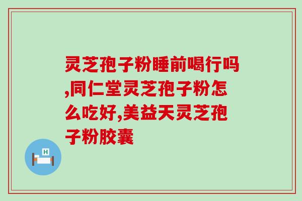 破壁灵芝孢子粉的适用人群？破壁灵芝孢子粉每天服用几次，每次服多少