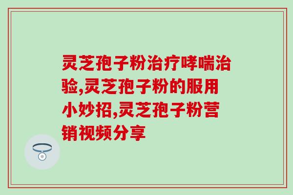 破壁灵芝孢子粉的用处？香港懿生堂灵芝破壁孢子精华素胶囊的功效是什么