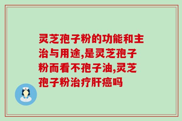 破壁灵芝孢子粉胶囊哪种好？灵芝孢子粉产地排行榜